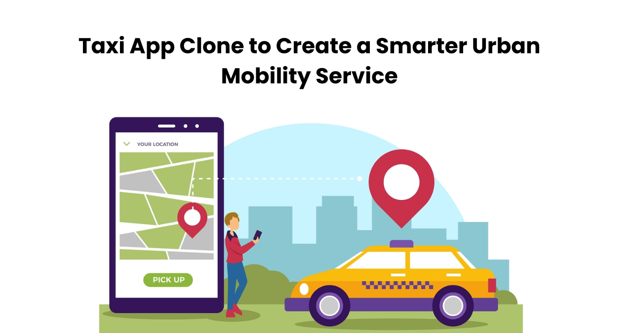  Taxi App Clone to Create a Smarter Urban Mobility Service